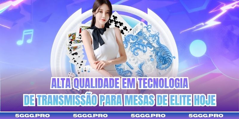 Alta qualidade em tecnologia de transmissão para mesas de elite hoje
