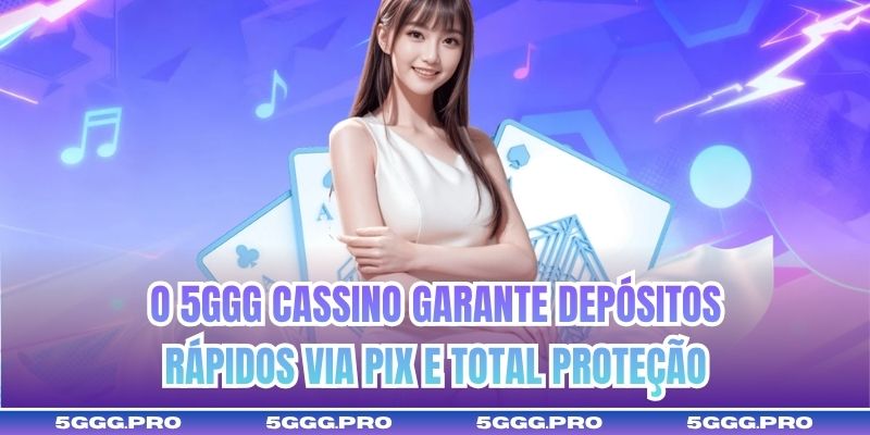 O 5GGG cassino garante depósitos rápidos via PIX e total proteção