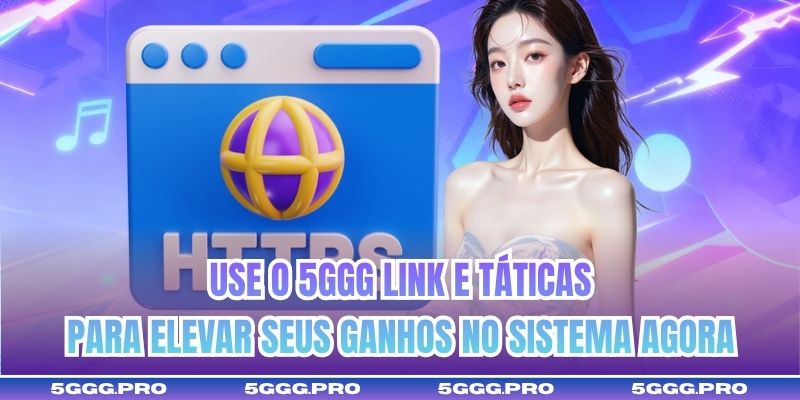Use o 5GGG link e táticas para elevar seus ganhos no sistema agora