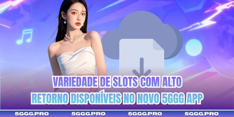 Variedade de slots com alto retorno disponíveis no novo 5GGG app